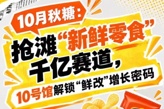 10月秋糖：抢滩“新鲜零食”千亿赛道，10号馆中华厅解锁“鲜改”增长新密钥